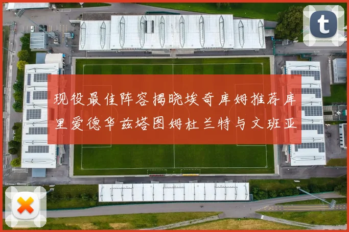 现役最佳阵容揭晓埃奇库姆推荐库里爱德华兹塔图姆杜兰特与文班亚马