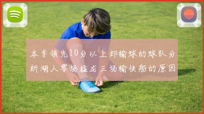 本季领先10分以上却输球的球队分析湖人零场猛龙三场输快船的原因
