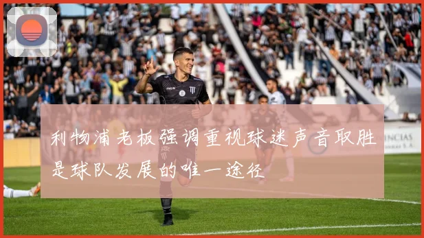 利物浦老板强调重视球迷声音取胜是球队发展的唯一途径