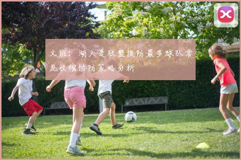 文班：湖人是联盟换防最多球队常见收缩协防策略分析