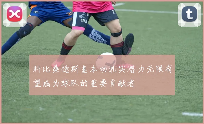 科比桑德斯基本功扎实潜力无限有望成为球队的重要贡献者