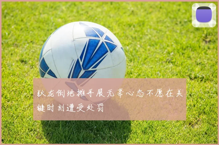 狄龙倒地摊手展无辜心态不愿在关键时刻遭受处罚