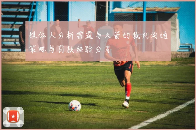 媒体人分析雷霆与火箭的裁判沟通策略与罚款经验分享