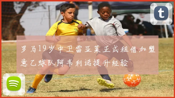 罗马19岁中卫雷亚莱正式租借加盟意乙球队阿韦利诺提升经验