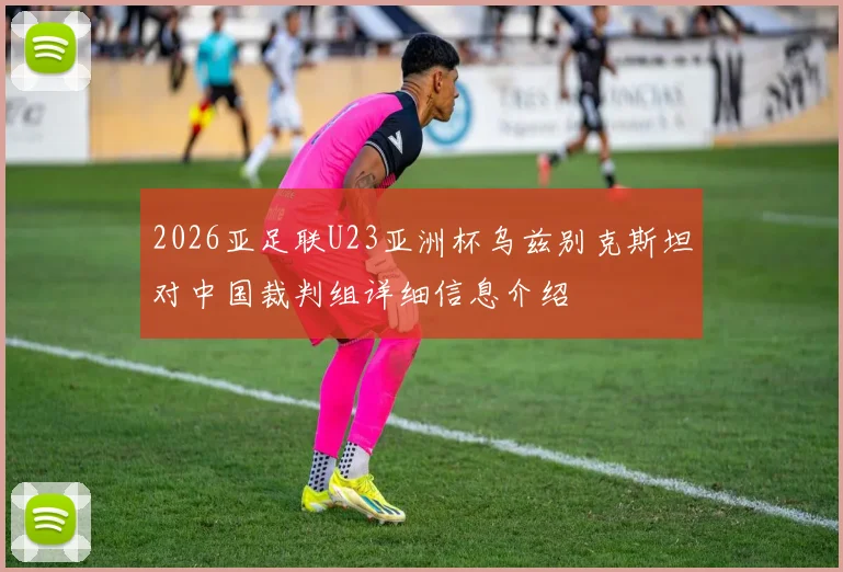 2026亚足联U23亚洲杯乌兹别克斯坦对中国裁判组详细信息介绍