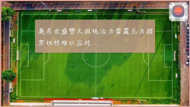 奥尼尔盛赞文班统治力雷霆无力招架切特难以应对