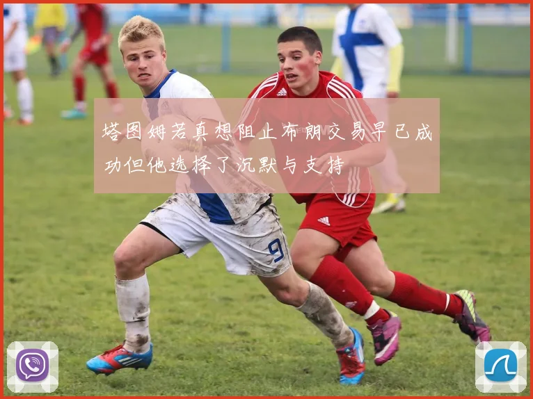 塔图姆若真想阻止布朗交易早已成功但他选择了沉默与支持