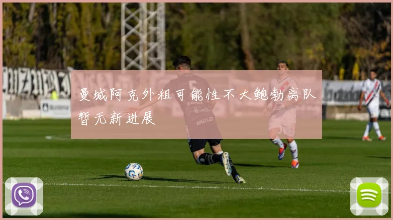 曼城阿克外租可能性不大鲍勃离队暂无新进展