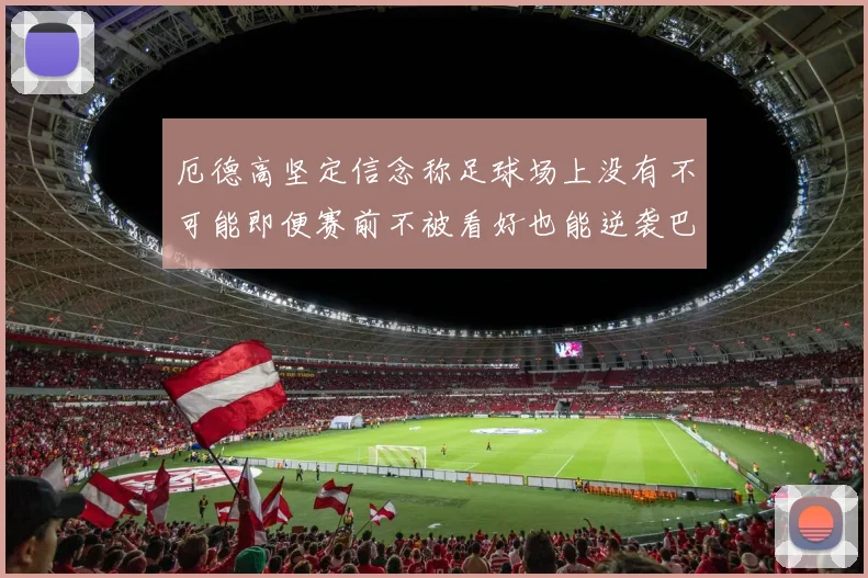 厄德高坚定信念称足球场上没有不可能即便赛前不被看好也能逆袭巴西