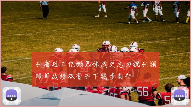 狂省近三亿獭兔休战史总力挽狂澜绿军战绩双管齐下稳步前行