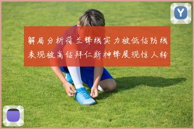 解局分析荷兰锋线实力被低估防线表现被高估拜仁新神锋展现惊人转身能力