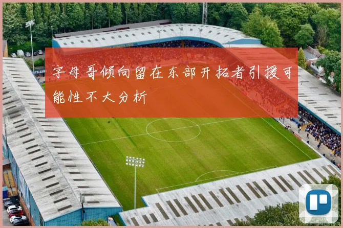 字母哥倾向留在东部开拓者引援可能性不大分析