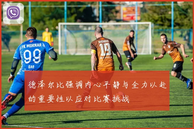 德泽尔比强调内心平静与全力以赴的重要性以应对比赛挑战