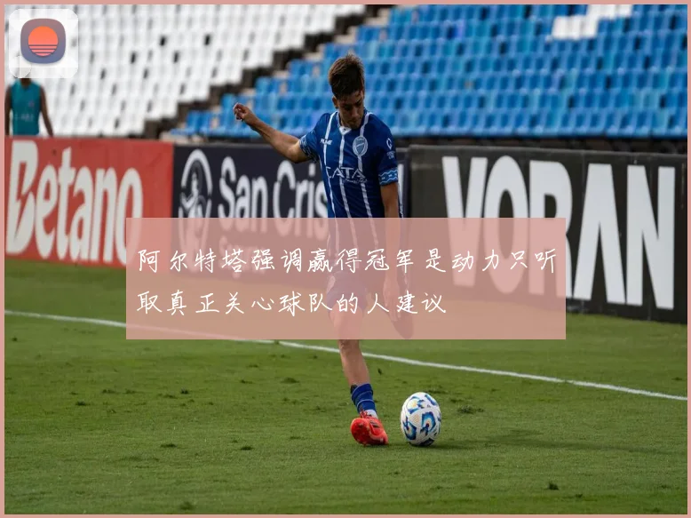 阿尔特塔强调赢得冠军是动力只听取真正关心球队的人建议